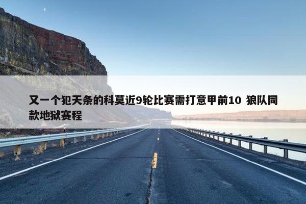 又一个犯天条的科莫近9轮比赛需打意甲前10 狼队同款地狱赛程