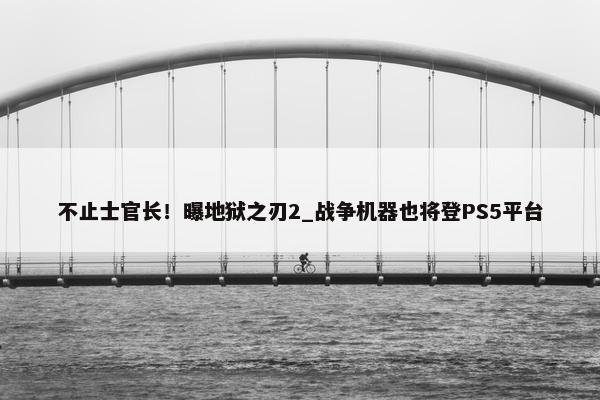 不止士官长！曝地狱之刃2_战争机器也将登PS5平台