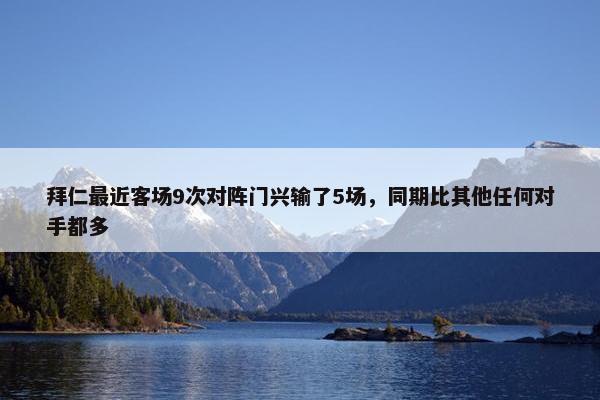 拜仁最近客场9次对阵门兴输了5场，同期比其他任何对手都多