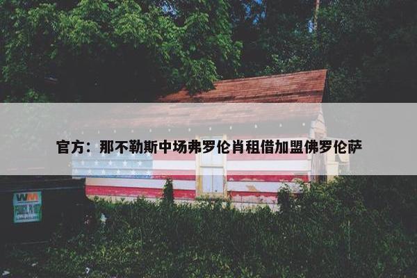 官方：那不勒斯中场弗罗伦肖租借加盟佛罗伦萨