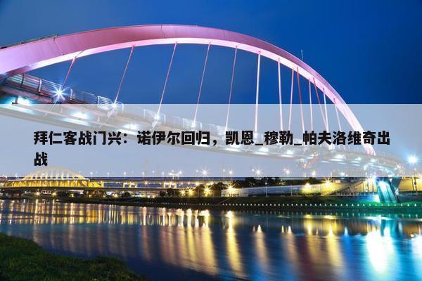 拜仁客战门兴：诺伊尔回归，凯恩_穆勒_帕夫洛维奇出战