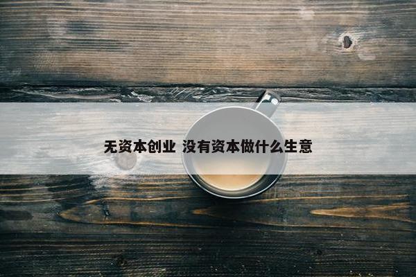 无资本创业 没有资本做什么生意