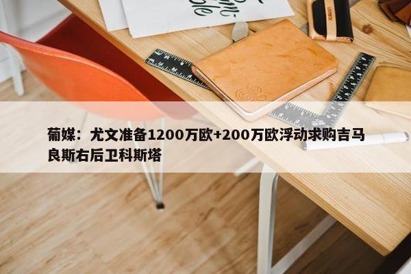 葡媒：尤文准备1200万欧+200万欧浮动求购吉马良斯右后卫科斯塔