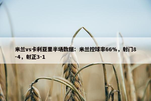 米兰vs卡利亚里半场数据：米兰控球率66%，射门8-4，射正3-1