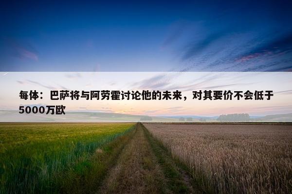 每体：巴萨将与阿劳霍讨论他的未来，对其要价不会低于5000万欧