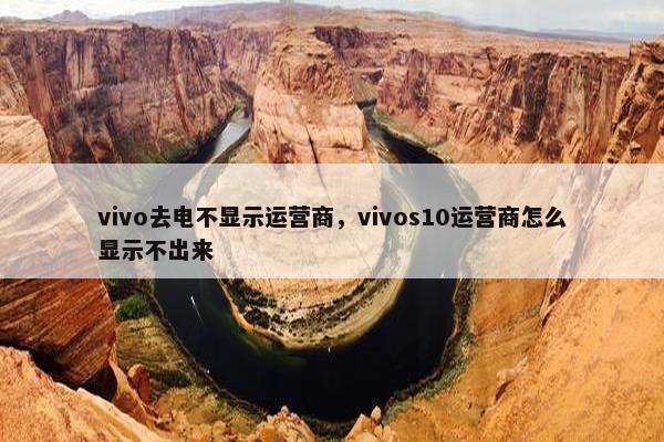 vivo去电不显示运营商，vivos10运营商怎么显示不出来