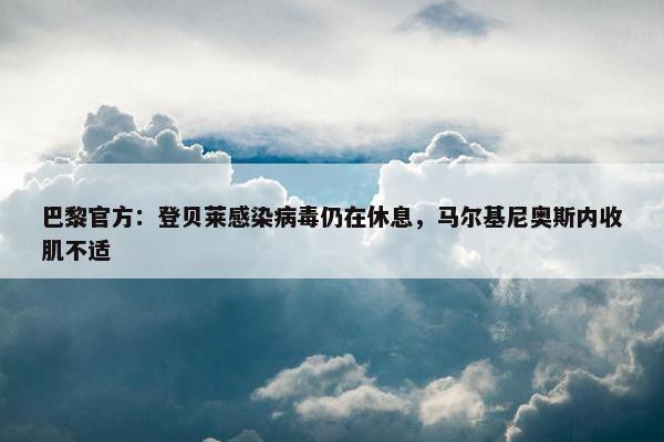 巴黎官方：登贝莱感染病毒仍在休息，马尔基尼奥斯内收肌不适