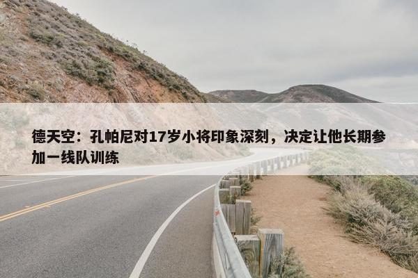 德天空：孔帕尼对17岁小将印象深刻，决定让他长期参加一线队训练