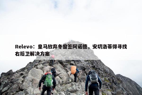 Relevo：皇马放弃冬窗签阿诺德，安切洛蒂得寻找右后卫解决方案