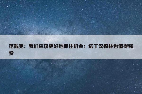 范戴克：我们应该更好地抓住机会；诺丁汉森林也值得称赞