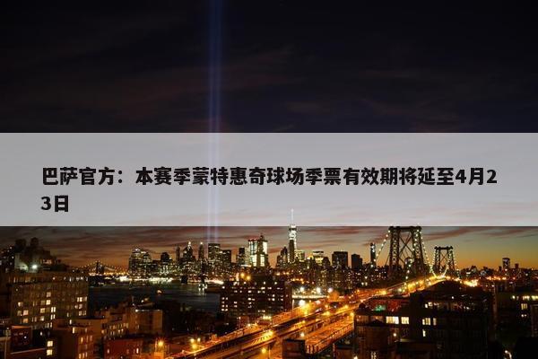 巴萨官方：本赛季蒙特惠奇球场季票有效期将延至4月23日