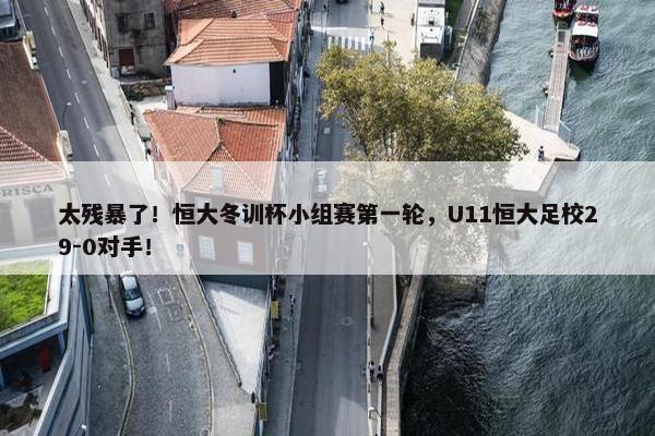 太残暴了！恒大冬训杯小组赛第一轮，U11恒大足校29-0对手！