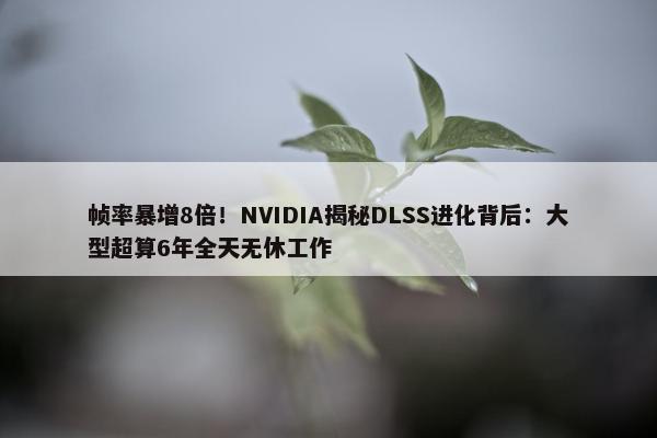 帧率暴增8倍！NVIDIA揭秘DLSS进化背后：大型超算6年全天无休工作