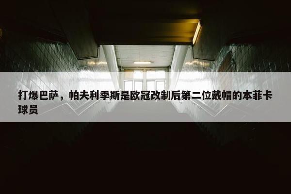 打爆巴萨，帕夫利季斯是欧冠改制后第二位戴帽的本菲卡球员