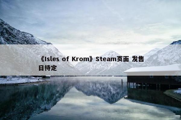 《Isles of Krom》Steam页面 发售日待定