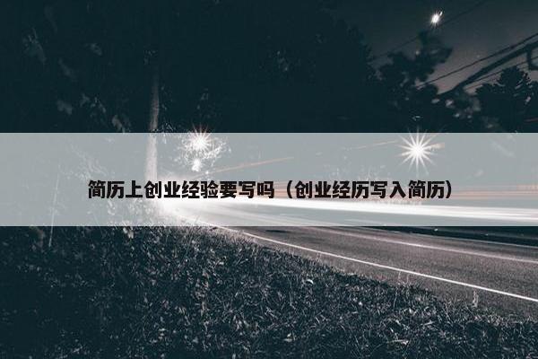 简历上创业经验要写吗（创业经历写入简历）