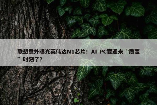 联想意外曝光英伟达N1芯片！AI PC要迎来“质变”时刻了？