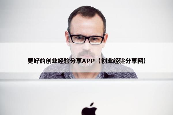 更好的创业经验分享APP（创业经验分享网）