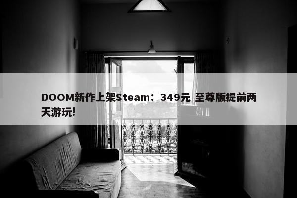 DOOM新作上架Steam：349元 至尊版提前两天游玩!