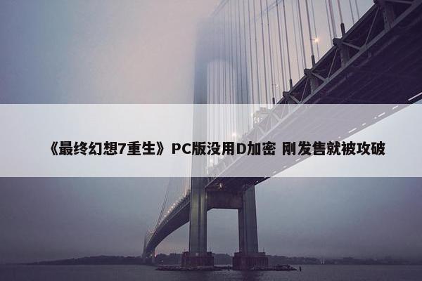 《最终幻想7重生》PC版没用D加密 刚发售就被攻破