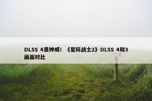 DLSS 4显神威！《星际战士2》DLSS 4和3画面对比