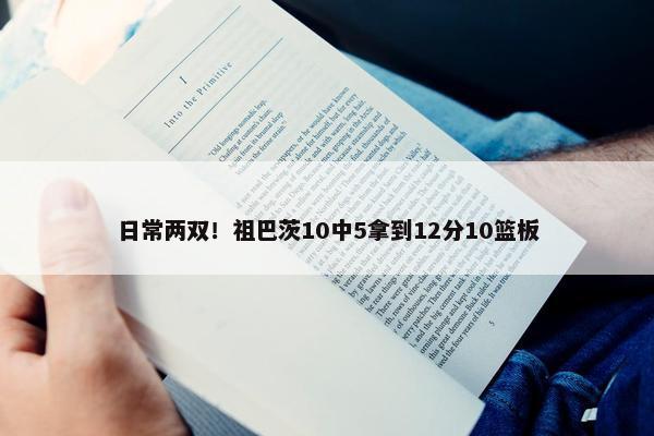 日常两双！祖巴茨10中5拿到12分10篮板