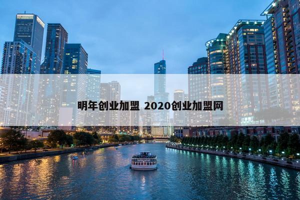 明年创业加盟 2020创业加盟网