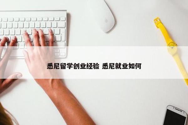 悉尼留学创业经验 悉尼就业如何