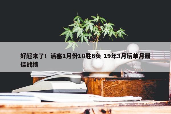 好起来了！活塞1月份10胜6负 19年3月后单月最佳战绩