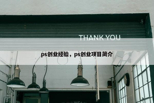 ps创业经验，ps创业项目简介