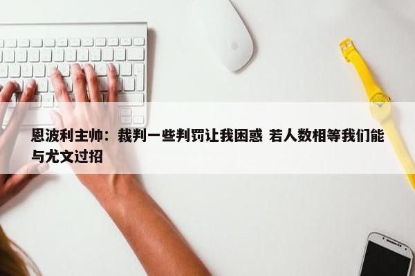 恩波利主帅：裁判一些判罚让我困惑 若人数相等我们能与尤文过招