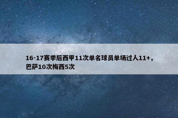 16-17赛季后西甲11次单名球员单场过人11+，巴萨10次梅西5次