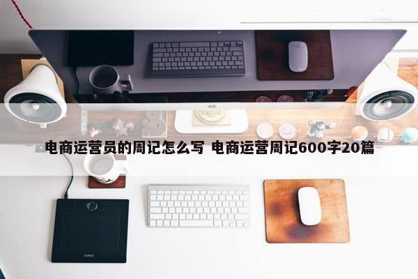 电商运营员的周记怎么写 电商运营周记600字20篇