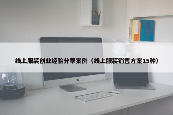 线上服装创业经验分享案例（线上服装销售方案15种）