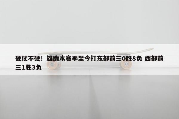 硬仗不硬！雄鹿本赛季至今打东部前三0胜8负 西部前三1胜3负