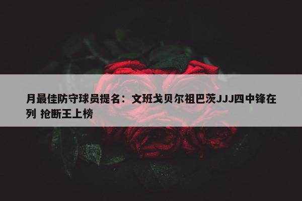 月最佳防守球员提名：文班戈贝尔祖巴茨JJJ四中锋在列 抢断王上榜