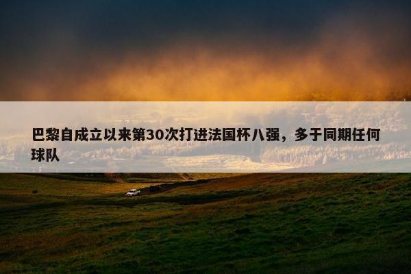 巴黎自成立以来第30次打进法国杯八强，多于同期任何球队