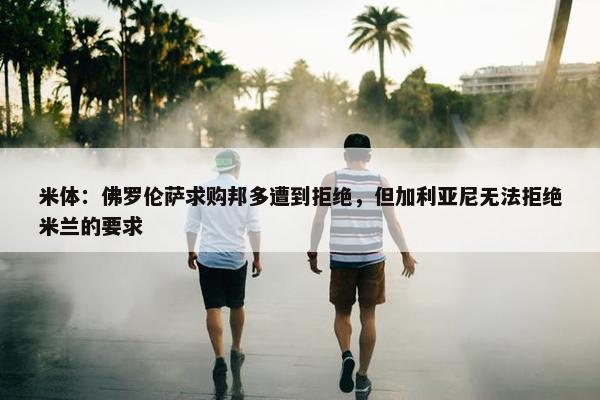 米体：佛罗伦萨求购邦多遭到拒绝，但加利亚尼无法拒绝米兰的要求