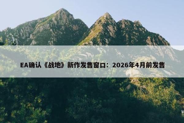 EA确认《战地》新作发售窗口：2026年4月前发售