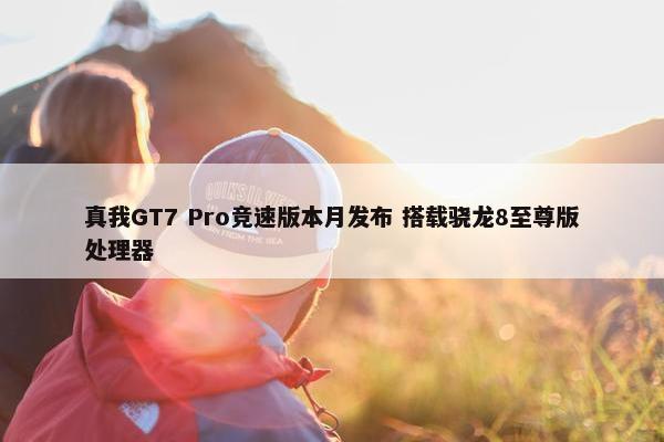 真我GT7 Pro竞速版本月发布 搭载骁龙8至尊版处理器