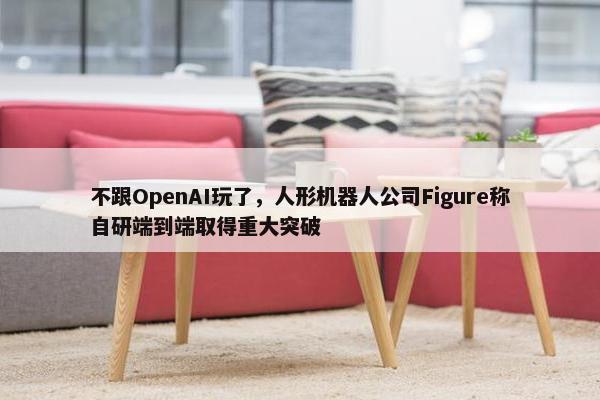 不跟OpenAI玩了，人形机器人公司Figure称自研端到端取得重大突破