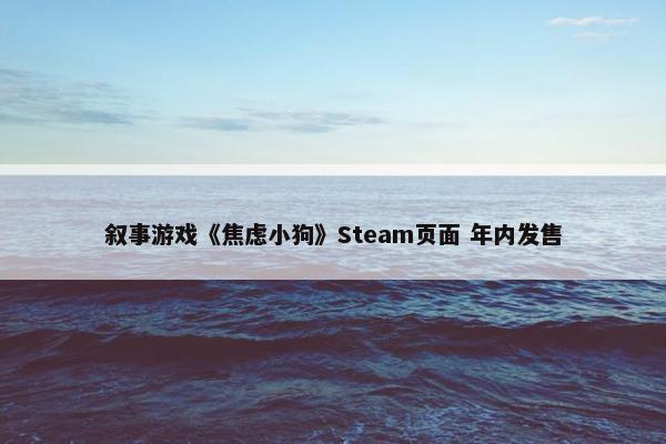 叙事游戏《焦虑小狗》Steam页面 年内发售