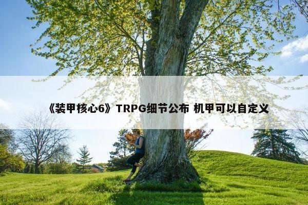 《装甲核心6》TRPG细节公布 机甲可以自定义