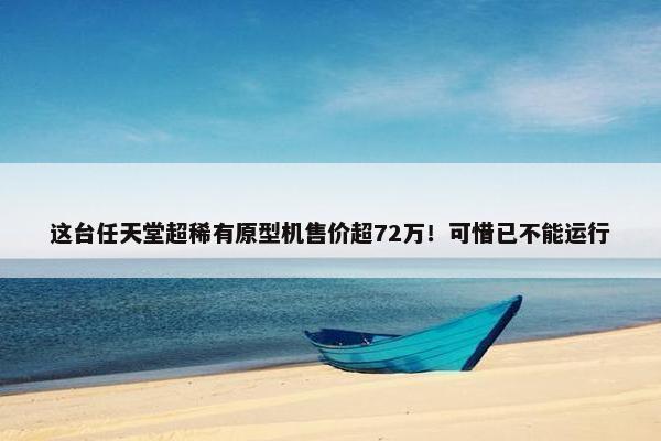 这台任天堂超稀有原型机售价超72万！可惜已不能运行