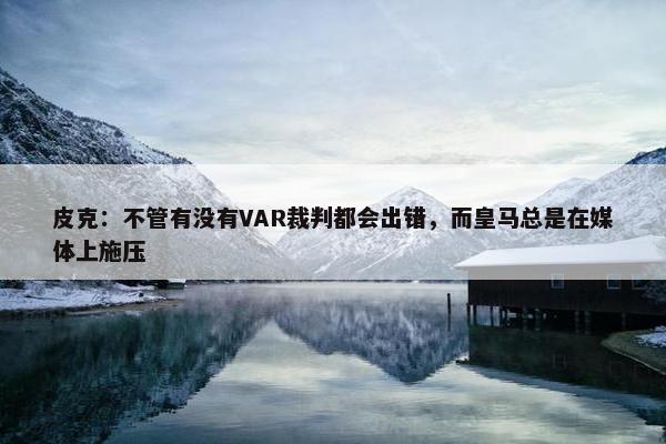 皮克：不管有没有VAR裁判都会出错，而皇马总是在媒体上施压