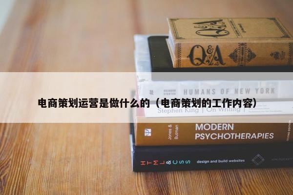 电商策划运营是做什么的（电商策划的工作内容）