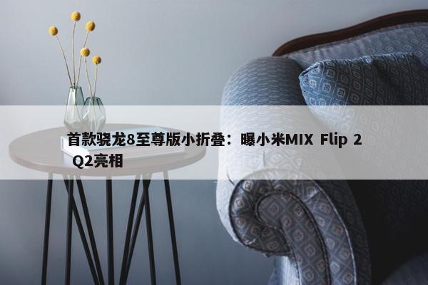 首款骁龙8至尊版小折叠：曝小米MIX Flip 2 Q2亮相