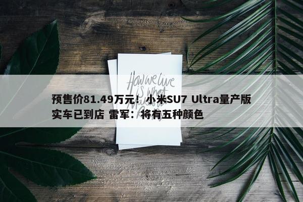 预售价81.49万元！小米SU7 Ultra量产版实车已到店 雷军：将有五种颜色