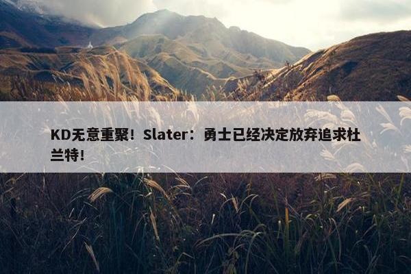 KD无意重聚！Slater：勇士已经决定放弃追求杜兰特！