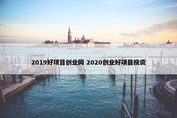 2019好项目创业网 2020创业好项目投资